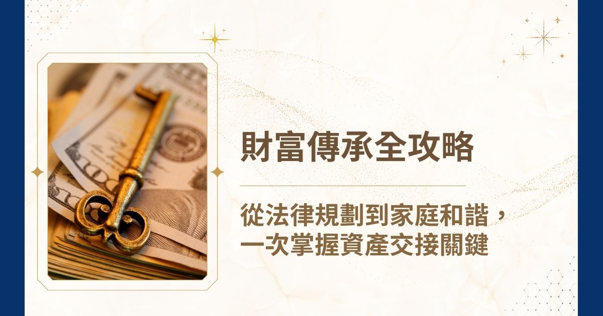 隨著資產累積與家庭結構日益多元，「財富傳承」不再只是高資產族群才需關注的議題。無論你擁有的是一間房產、企業股權，或是長期投資所得，如何讓這些財富安全、有效地交給下一代，成為每個家庭都應及早面對的課題。