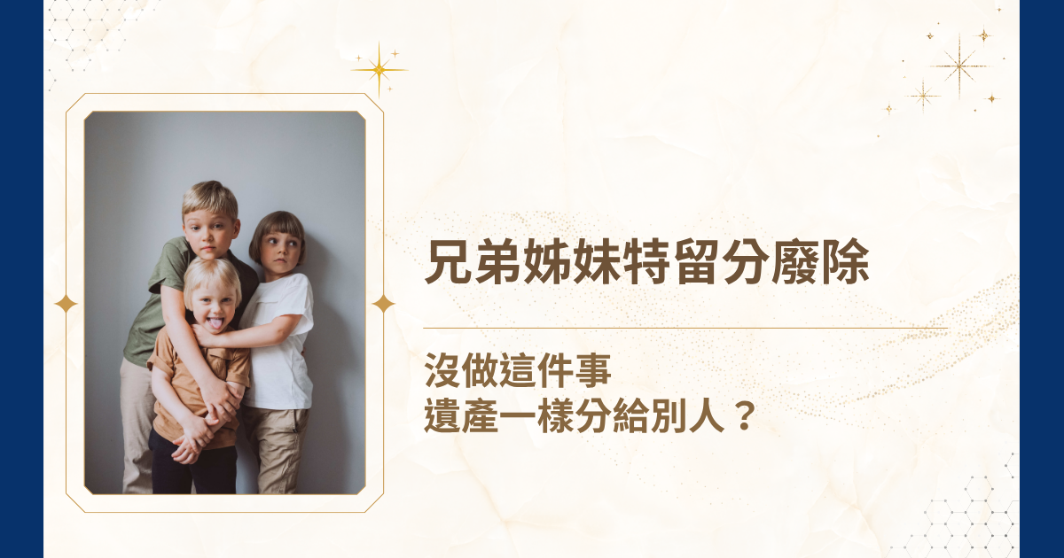 兄弟姊妹特留分廢除？沒做這件事遺產一樣分給別人？